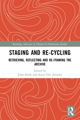 Staging and Re-Cycling: Retrieving, Reflecting and Re-Framing the Archive by Keefe, John
