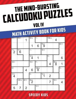The Mind-Bursting Calcudoku Puzzles Vol IV: Math Activity Book for Kids by Speedy Kids