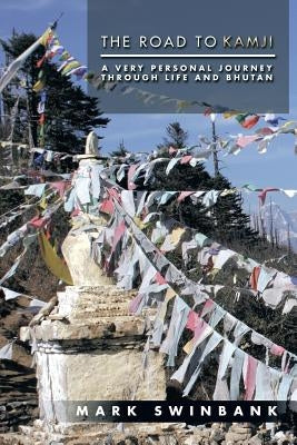 The Road to Kamji: A Very Personal Journey Through Life and Bhutan by Swinbank, Mark