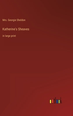 Katherine's Sheaves: in large print by Sheldon, Georgie