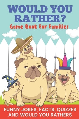 Would You Rather? Game Book For Families Funny Jokes, Facts, Quizzes, and Would You Rathers: Clean family fun, perfect on road trips, and plane trips! by Publishing, Pretty Pug