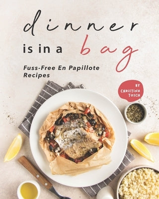 Dinner is in a Bag: Fuss-Free En Papillote Recipes by Tosch, Christina