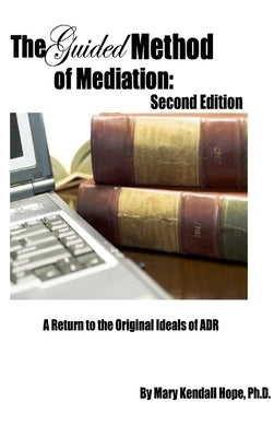 The Guided Method of Mediation: A Return to the Original Ideals of ADR: Second Edition by Hope, Mary Kendall