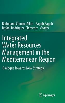 Integrated Water Resources Management in the Mediterranean Region: Dialogue Towards New Strategy by Choukr-Allah, Redouane