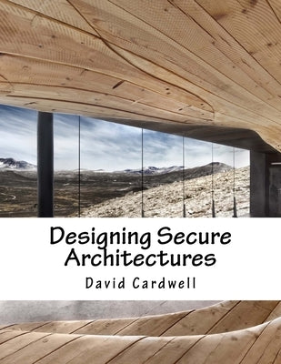 Designing Secure Architectures by Cardwell, David
