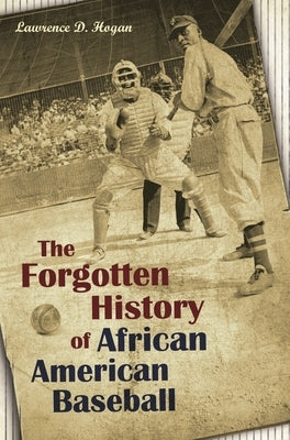 The Forgotten History of African American Baseball by Hogan, Lawrence