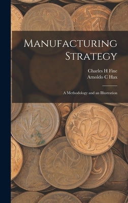 Manufacturing Strategy: A Methodology and an Illustration by Fine, Charles H.
