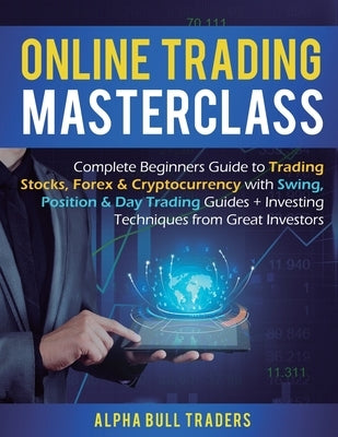 Online Trading Masterclass: Complete Beginners Guide to Trading Stocks, Forex & Cryptocurrency with Swing, Position & Day Trading Guides + Investi by Traders, Alpha Bull