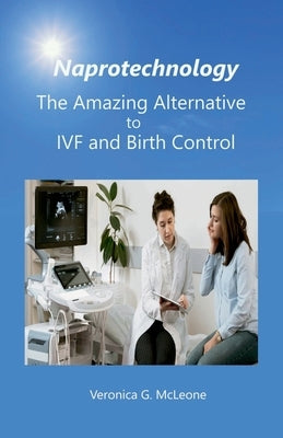 Naprotechnology: The Amazing Alternative to IVF and Birth Control by McLeone, Veronica G.