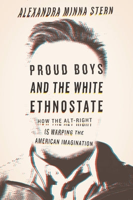 Proud Boys and the White Ethnostate: How the Alt-Right Is Warping the American Imagination by Stern, Alexandra Minna