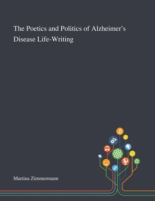 The Poetics and Politics of Alzheimer's Disease Life-Writing by Martina Zimmermann