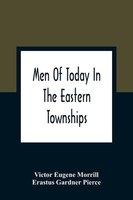 Men Of Today In The Eastern Townships by Eugene Morrill, Victor