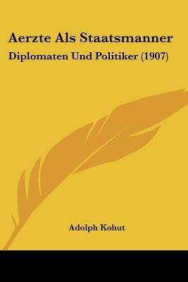 Aerzte Als Staatsmanner: Diplomaten Und Politiker (1907) by Kohut, Adolph