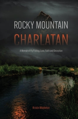 Rocky Mountain Charlatan: A Memoir of Fly Fishing, Love, Faith and Deception by Middleton, Kristin