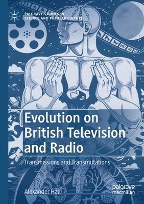Evolution on British Television and Radio: Transmissions and Transmutations by Hall, Alexander