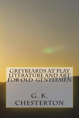 Greybeards at Play Literature and Art for Old Gentlemen by G. K. Chesterton