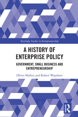 A History of Enterprise Policy: Government, Small Business and Entrepreneurship by Mallett, Oliver