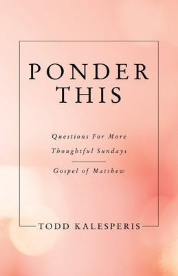 Ponder This: Questions for More Thoughtful Sundays - Gospel of Matthew by Kalesperis, Todd