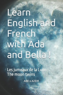 Learn English and French with Ada and Bella !: Les jumeaux de la Lune - The moon twins by Abe X A2em