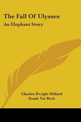 The Fall Of Ulysses: An Elephant Story by Willard, Charles Dwight