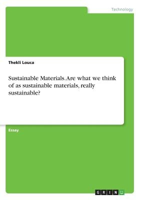 Sustainable Materials. Are what we think of as sustainable materials, really sustainable? by Louca, Thekli
