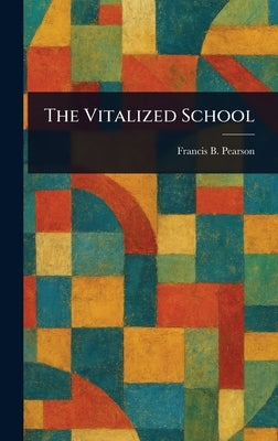 The Vitalized School by Pearson, Francis B. (Francis Bail)