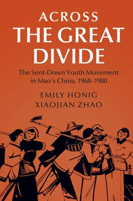 Across the Great Divide: The Sent-Down Youth Movement in Mao's China, 1968-1980 by Honig, Emily
