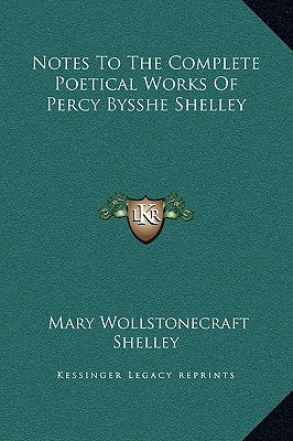 Notes to the Complete Poetical Works of Percy Bysshe Shelley by Shelley, Mary Wollstonecraft