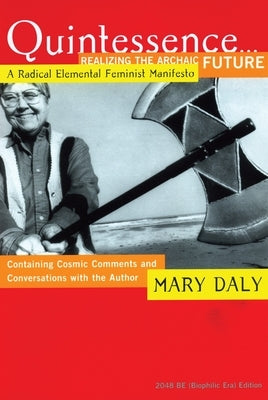 Quintessence...Realizing the Archaic Future: A Radical Elemental Feminist Manifesto by Daly, Mary