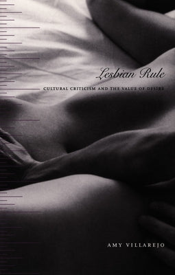 Lesbian Rule: Cultural Criticism and the Value of Desire by Villarejo, Amy