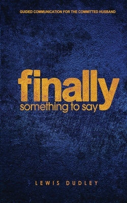 Finally, Something to Say: A 28-Day Guided Communication Tool for the Committed Husband by Dudley, Lewis, II