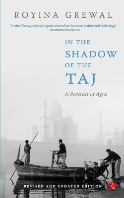 In the Shadow of the Taj: A Portrait of Agra by Grewal, Royina