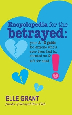Encyclopedia for the Betrayed: Your A-Z Guide for Anyone Who's Ever Been Lied To, Cheated On & Left for Dead by Grant, Elle