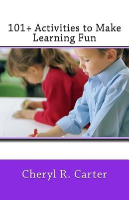 101+ Activities to Make Learning Fun by Carter, Cheryl R.