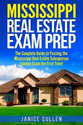 Mississippi Real Estate Exam Prep: The Complete Guide to Passing the Mississippi Real Estate Salesperson License Exam the First Time! by Cullen, Janice