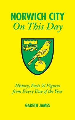 Norwich City on This Day: History, Facts and Figures from Every Day of the Year by James, Gareth