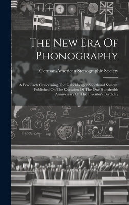 The New Era Of Phonography: A Few Facts Concerning The Gabelsberger Shorthand System. Published On The Occasion Of The One Hundredth Anniversary O by Society, German-American Stenographic