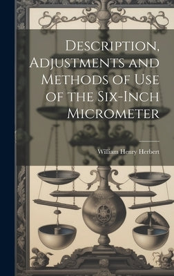 Description, Adjustments and Methods of Use of the Six-inch Micrometer by Herbert, William Henry