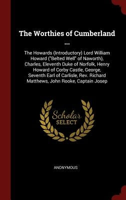 The Worthies of Cumberland ...: The Howards (Introductory) Lord William Howard (Belted Well of Naworth), Charles, Eleventh Duke of Norfolk, Henry Howa by Anonymous