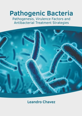 Pathogenic Bacteria: Pathogenesis, Virulence Factors and Antibacterial Treatment Strategies by Chavez, Leandro