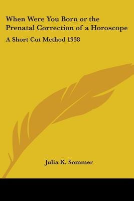 When Were You Born or the Prenatal Correction of a Horoscope: A Short Cut Method 1938 by Sommer, Julia K.