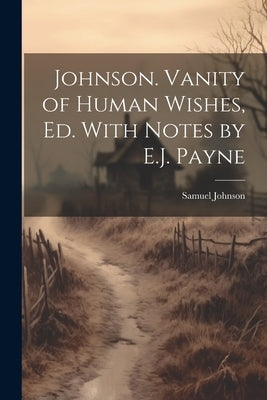 Johnson. Vanity of Human Wishes, Ed. With Notes by E.J. Payne by Johnson, Samuel
