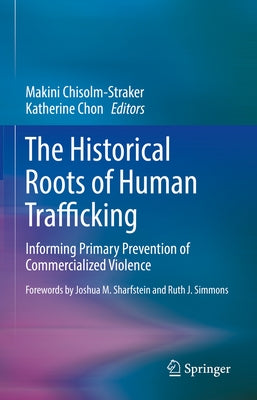 The Historical Roots of Human Trafficking: Informing Primary Prevention of Commercialized Violence by Chisolm-Straker, Makini