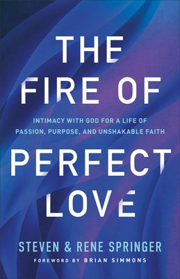The Fire of Perfect Love: Intimacy with God for a Life of Passion, Purpose, and Unshakable Faith by Springer, Steven