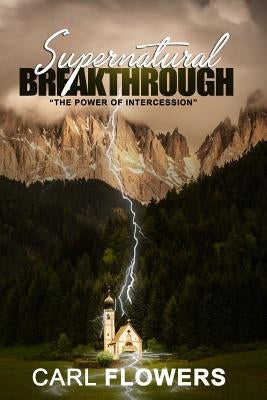 Supernatural Breakthrough: The Power of Intercession by Flowers, Carl