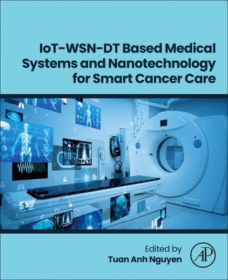 Iot-Wsn-Dt Based Medical Systems and Nanotechnology for Smart Cancer Care by Nguyen, Tuan Anh