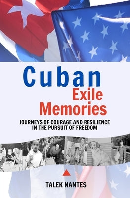 Cuban Exile Memories: Journeys of courage and resilience in the pursuit of freedom by Nantes, Talek