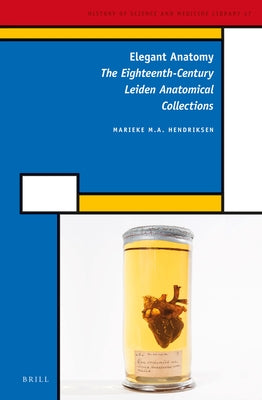 Elegant Anatomy: The Eighteenth-Century Leiden Anatomical Collections by Hendriksen, Marieke M. a.