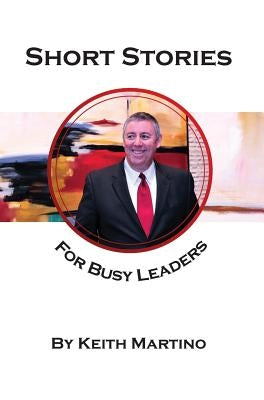 Short Stories for Busy Leaders: 8 Vignettes to Inspire Future Generations by Martino, Keith