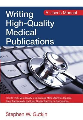 Writing High-Quality Medical Publications: A User's Manual by Gutkin, Stephen